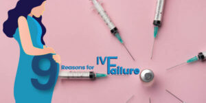 9 Reasons for IVF Failure